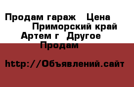 Продам гараж › Цена ­ 30 000 - Приморский край, Артем г. Другое » Продам   